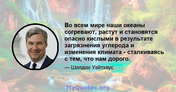 Во всем мире наши океаны согревают, растут и становятся опасно кислыми в результате загрязнения углерода и изменения климата - сталкиваясь с тем, что нам дорого.