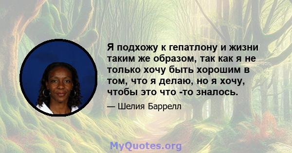 Я подхожу к гепатлону и жизни таким же образом, так как я не только хочу быть хорошим в том, что я делаю, но я хочу, чтобы это что -то зналось.