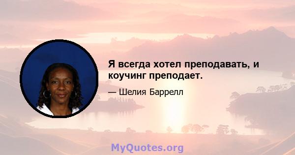 Я всегда хотел преподавать, и коучинг преподает.