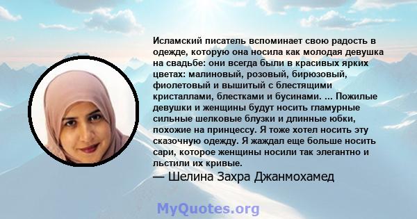 Исламский писатель вспоминает свою радость в одежде, которую она носила как молодая девушка на свадьбе: они всегда были в красивых ярких цветах: малиновый, розовый, бирюзовый, фиолетовый и вышитый с блестящими