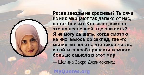 Разве звезды не красивы? Тысячи из них мерцают так далеко от нас, но так близко. Кто знает, каково это во вселенной, где они есть? ... Я не могу дышать, когда смотрю на них. Бьюсь об заклад, где -то мы могли понять, что 