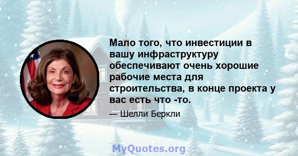 Мало того, что инвестиции в вашу инфраструктуру обеспечивают очень хорошие рабочие места для строительства, в конце проекта у вас есть что -то.