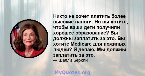 Никто не хочет платить более высокие налоги. Но вы хотите, чтобы ваши дети получили хорошее образование? Вы должны заплатить за это. Вы хотите Medicare для пожилых людей? Я делаю. Мы должны заплатить за это.