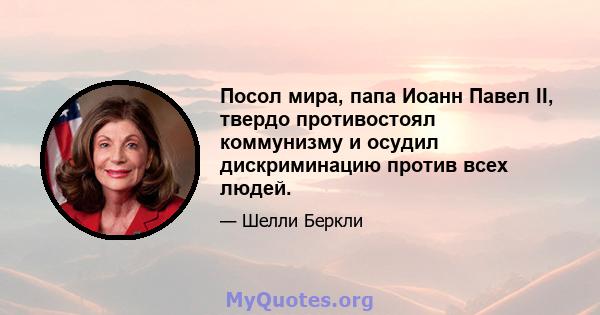 Посол мира, папа Иоанн Павел II, твердо противостоял коммунизму и осудил дискриминацию против всех людей.