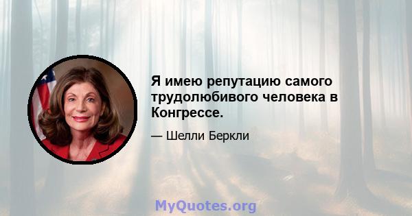 Я имею репутацию самого трудолюбивого человека в Конгрессе.