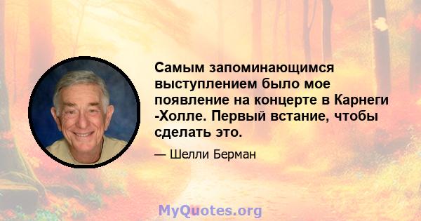 Самым запоминающимся выступлением было мое появление на концерте в Карнеги -Холле. Первый встание, чтобы сделать это.