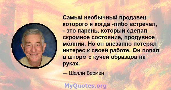 Самый необычный продавец, которого я когда -либо встречал, - это парень, который сделал скромное состояние, продувное молнии. Но он внезапно потерял интерес к своей работе. Он попал в шторм с кучей образцов на руках.