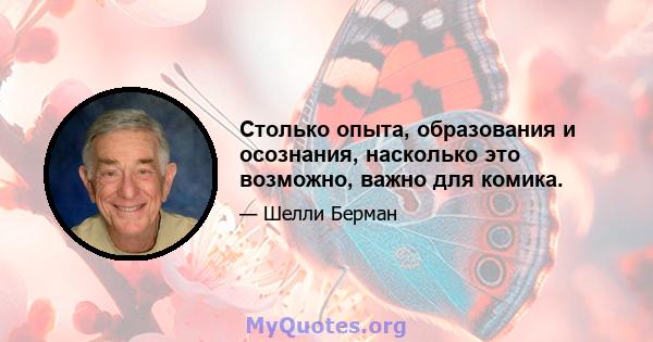 Столько опыта, образования и осознания, насколько это возможно, важно для комика.