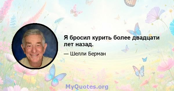 Я бросил курить более двадцати лет назад.