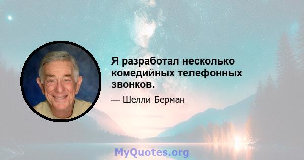 Я разработал несколько комедийных телефонных звонков.