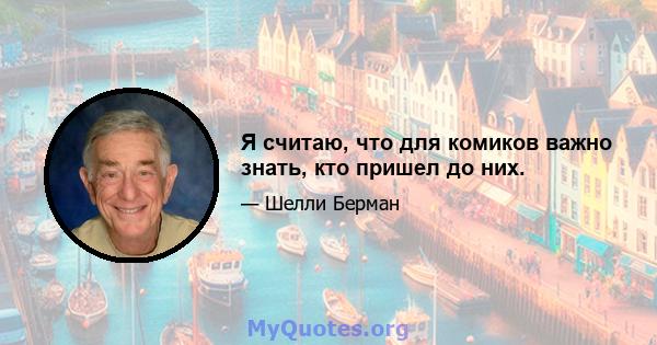 Я считаю, что для комиков важно знать, кто пришел до них.