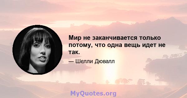 Мир не заканчивается только потому, что одна вещь идет не так.