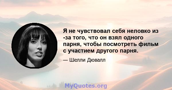 Я не чувствовал себя неловко из -за того, что он взял одного парня, чтобы посмотреть фильм с участием другого парня.