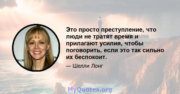 Это просто преступление, что люди не тратят время и прилагают усилия, чтобы поговорить, если это так сильно их беспокоит.