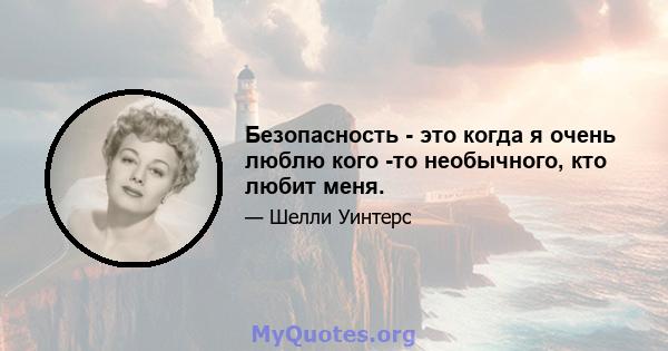 Безопасность - это когда я очень люблю кого -то необычного, кто любит меня.