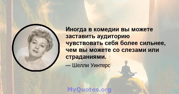 Иногда в комедии вы можете заставить аудиторию чувствовать себя более сильнее, чем вы можете со слезами или страданиями.