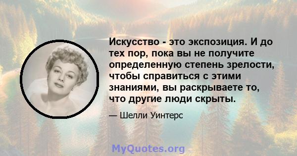 Искусство - это экспозиция. И до тех пор, пока вы не получите определенную степень зрелости, чтобы справиться с этими знаниями, вы раскрываете то, что другие люди скрыты.