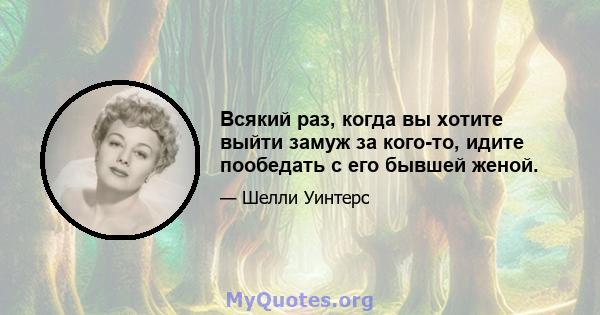 Всякий раз, когда вы хотите выйти замуж за кого-то, идите пообедать с его бывшей женой.