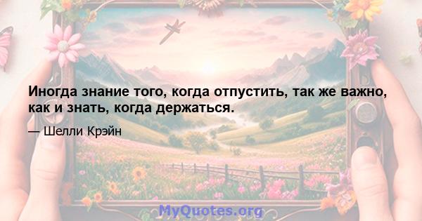 Иногда знание того, когда отпустить, так же важно, как и знать, когда держаться.