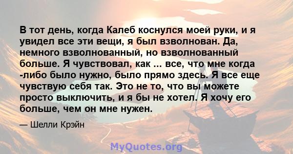 В тот день, когда Калеб коснулся моей руки, и я увидел все эти вещи, я был взволнован. Да, немного взволнованный, но взволнованный больше. Я чувствовал, как ... все, что мне когда -либо было нужно, было прямо здесь. Я