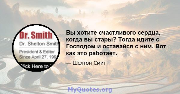 Вы хотите счастливого сердца, когда вы стары? Тогда идите с Господом и оставайся с ним. Вот как это работает.