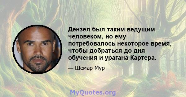 Дензел был таким ведущим человеком, но ему потребовалось некоторое время, чтобы добраться до дня обучения и урагана Картера.