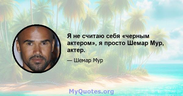 Я не считаю себя «черным актером», я просто Шемар Мур, актер.