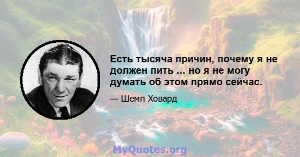 Есть тысяча причин, почему я не должен пить ... но я не могу думать об этом прямо сейчас.