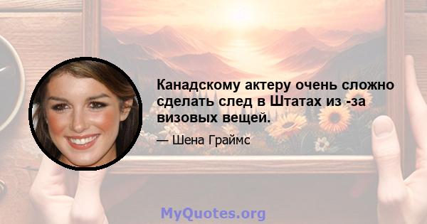 Канадскому актеру очень сложно сделать след в Штатах из -за визовых вещей.