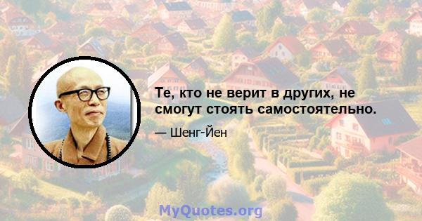 Те, кто не верит в других, не смогут стоять самостоятельно.