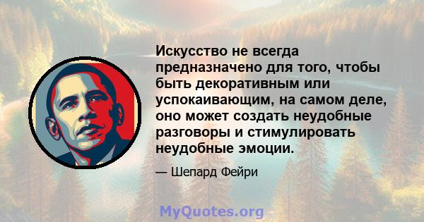 Искусство не всегда предназначено для того, чтобы быть декоративным или успокаивающим, на самом деле, оно может создать неудобные разговоры и стимулировать неудобные эмоции.