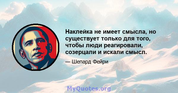 Наклейка не имеет смысла, но существует только для того, чтобы люди реагировали, созерцали и искали смысл.