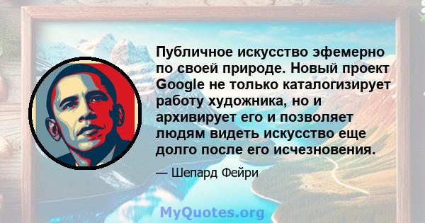 Публичное искусство эфемерно по своей природе. Новый проект Google не только каталогизирует работу художника, но и архивирует его и позволяет людям видеть искусство еще долго после его исчезновения.