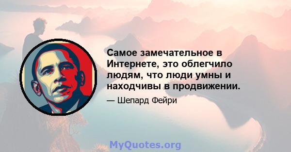 Самое замечательное в Интернете, это облегчило людям, что люди умны и находчивы в продвижении.