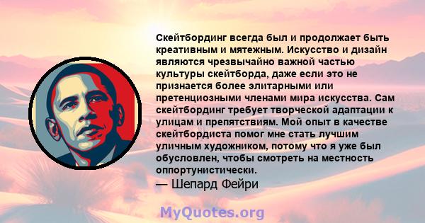 Скейтбординг всегда был и продолжает быть креативным и мятежным. Искусство и дизайн являются чрезвычайно важной частью культуры скейтборда, даже если это не признается более элитарными или претенциозными членами мира