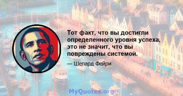 Тот факт, что вы достигли определенного уровня успеха, это не значит, что вы повреждены системой.