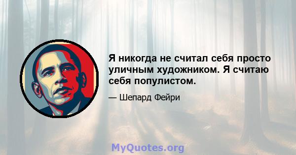 Я никогда не считал себя просто уличным художником. Я считаю себя популистом.