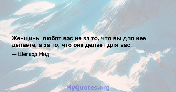 Женщины любят вас не за то, что вы для нее делаете, а за то, что она делает для вас.