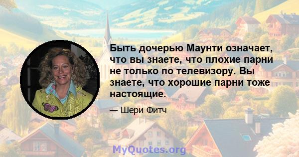 Быть дочерью Маунти означает, что вы знаете, что плохие парни не только по телевизору. Вы знаете, что хорошие парни тоже настоящие.