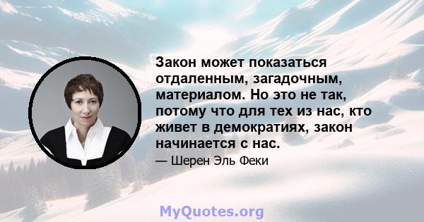 Закон может показаться отдаленным, загадочным, материалом. Но это не так, потому что для тех из нас, кто живет в демократиях, закон начинается с нас.