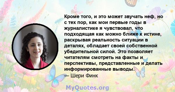 Кроме того, и это может звучать неф, но с тех пор, как мои первые годы в журналистике я чувствовал, что подходящая как можно ближе к истине, раскрывая реальность ситуации в деталях, обладает своей собственной