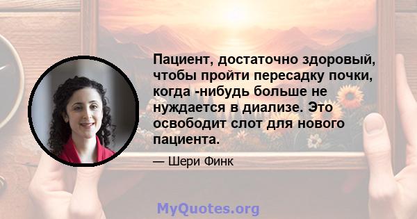 Пациент, достаточно здоровый, чтобы пройти пересадку почки, когда -нибудь больше не нуждается в диализе. Это освободит слот для нового пациента.