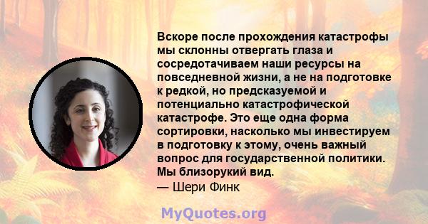 Вскоре после прохождения катастрофы мы склонны отвергать глаза и сосредотачиваем наши ресурсы на повседневной жизни, а не на подготовке к редкой, но предсказуемой и потенциально катастрофической катастрофе. Это еще одна 