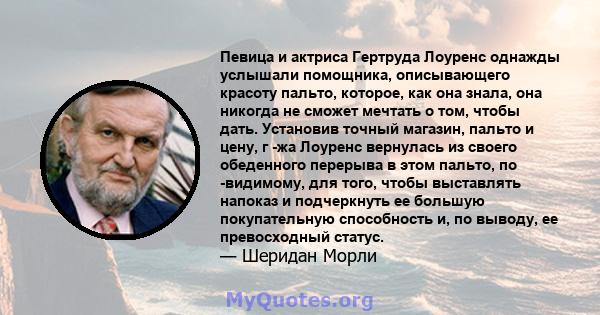 Певица и актриса Гертруда Лоуренс однажды услышали помощника, описывающего красоту пальто, которое, как она знала, она никогда не сможет мечтать о том, чтобы дать. Установив точный магазин, пальто и цену, г -жа Лоуренс