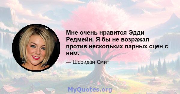 Мне очень нравится Эдди Редмейн. Я бы не возражал против нескольких парных сцен с ним.