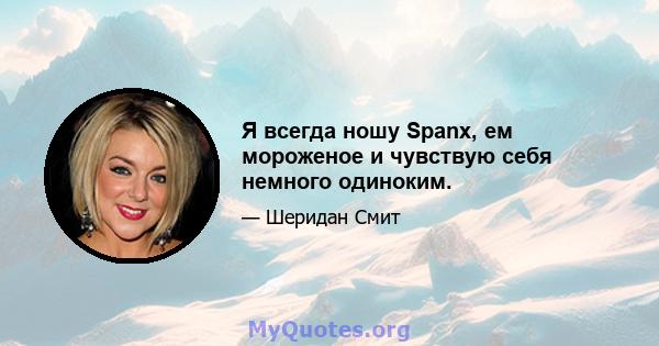 Я всегда ношу Spanx, ем мороженое и чувствую себя немного одиноким.