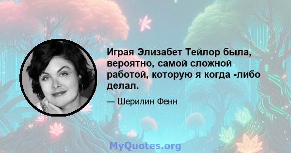 Играя Элизабет Тейлор была, вероятно, самой сложной работой, которую я когда -либо делал.