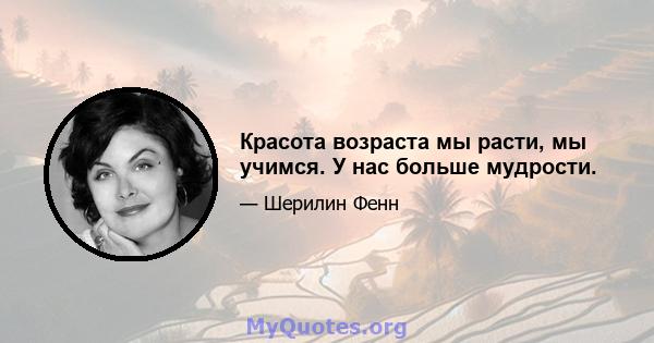 Красота возраста мы расти, мы учимся. У нас больше мудрости.