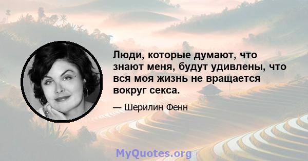 Люди, которые думают, что знают меня, будут удивлены, что вся моя жизнь не вращается вокруг секса.