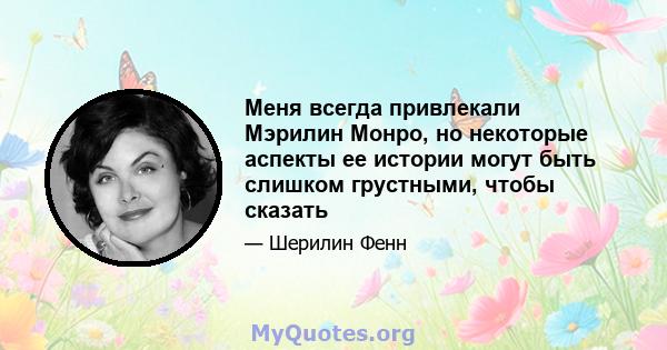 Меня всегда привлекали Мэрилин Монро, но некоторые аспекты ее истории могут быть слишком грустными, чтобы сказать